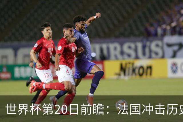 世界杯第20日前瞻：法国冲击历史纪录 墨西哥魔鬼主场冲16强