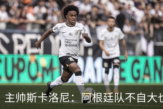 主帅斯卡洛尼：阿根廷队不自大也不自卑