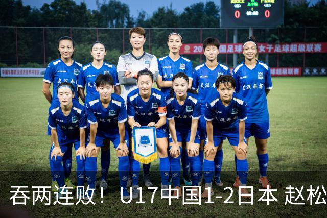 吞两连败！U17中国1-2日本 赵松源破门U17国足全场仅2次射门