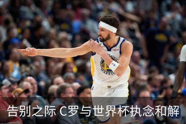 告别之际 C罗与世界杯执念和解