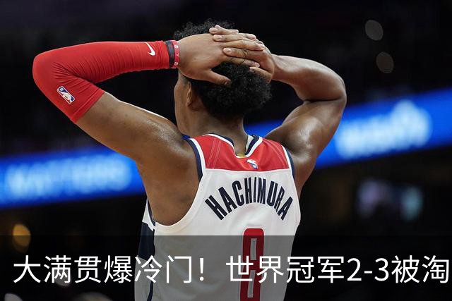 大满贯爆冷门！世界冠军2-3被淘汰，国乒连轰3-0，王楚钦首秀敲定