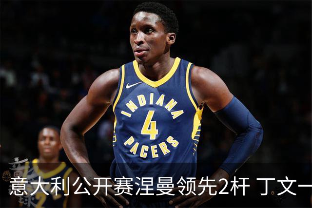 意大利公开赛涅曼领先2杆 丁文一吴阿顺晋级决赛