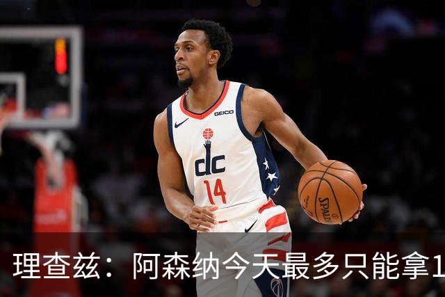 理查兹：阿森纳今天最多只能拿1分