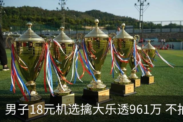 男子18元机选擒大乐透961万 不抽烟不喝酒爱购彩