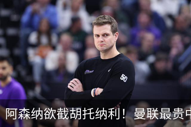阿森纳欲截胡托纳利！曼联最贵中场新援仍悬而未决，拉爵没定签谁